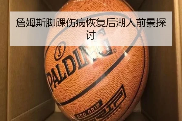 詹姆斯脚踝伤病恢复后湖人前景探讨